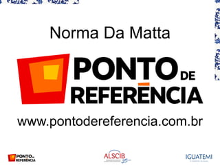 Norma Da Matta
www.pontodereferencia.com.br
 