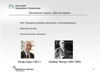 Построение модели. Другие модели.



CART (бинарные деревья регрессии и классификации),



нечеткая логика,



стохастические процессы.

Лотфи Заде (1921-)

Норберт Винер (1894-1964)
29

 
