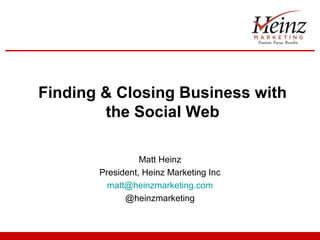 Finding & Closing Business with
the Social Web
Matt Heinz
President, Heinz Marketing Inc
matt@heinzmarketing.com
@heinzmarketing

 