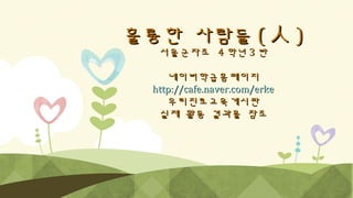 훌륭한 사람들 ( 人 )
서울군자초 4 학년 3 반

네이버학급홈페이지
http://cafe.naver.com/erke
우리진로교육게시판
실제 활동 결과물 참조

 