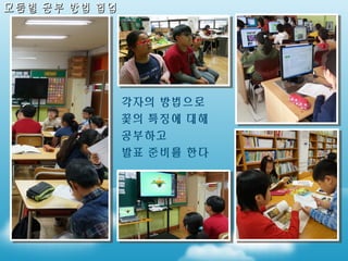 모둠별 공부 방법 협업

각자의 방법으로
꽃의 특징에 대해
공부하고
발표 준비를 한다

 