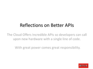 Reflections on Better APIs
The Cloud Offers Incredible APIs so developers can call
upon new hardware with a single line of code.

With great power comes great responsibility.

 