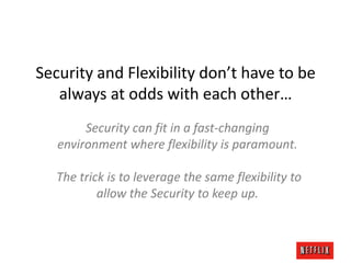 Security and Flexibility don’t have to be
always at odds with each other…
Security can fit in a fast-changing
environment where flexibility is paramount.
The trick is to leverage the same flexibility to
allow the Security to keep up.

 