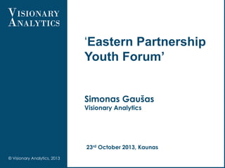 ‘Eastern Partnership
Youth Forum’
Simonas Gaušas
Visionary Analytics

23rd October 2013, Kaunas
© Visionary Analytics, 2013

 