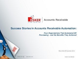 Accounts Receivable

Success Stories in Accounts Receivable Automation:
Four Organizations That Automated AR
Processing – and the Benefits They Achieved

Brian Erlien

© Esker 2013

www.esker.com

November 2013

ESKER ON DEMAND

 