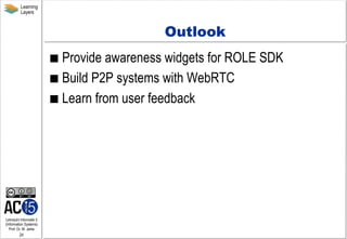 Learning
Layers

Outlook
  Provide

awareness widgets for ROLE SDK
  Build P2P systems with WebRTC
  Learn from user fe...
