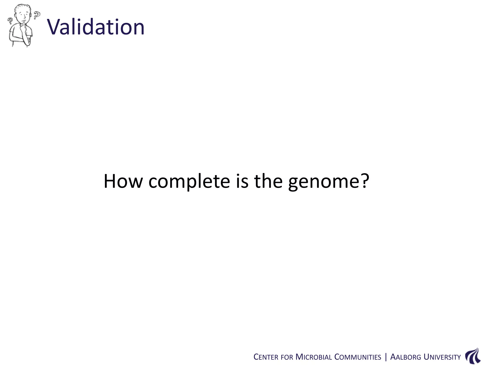 Validation

How complete is the genome?

CENTER FOR MICROBIAL COMMUNITIES | AALBORG UNIVERSITY

 