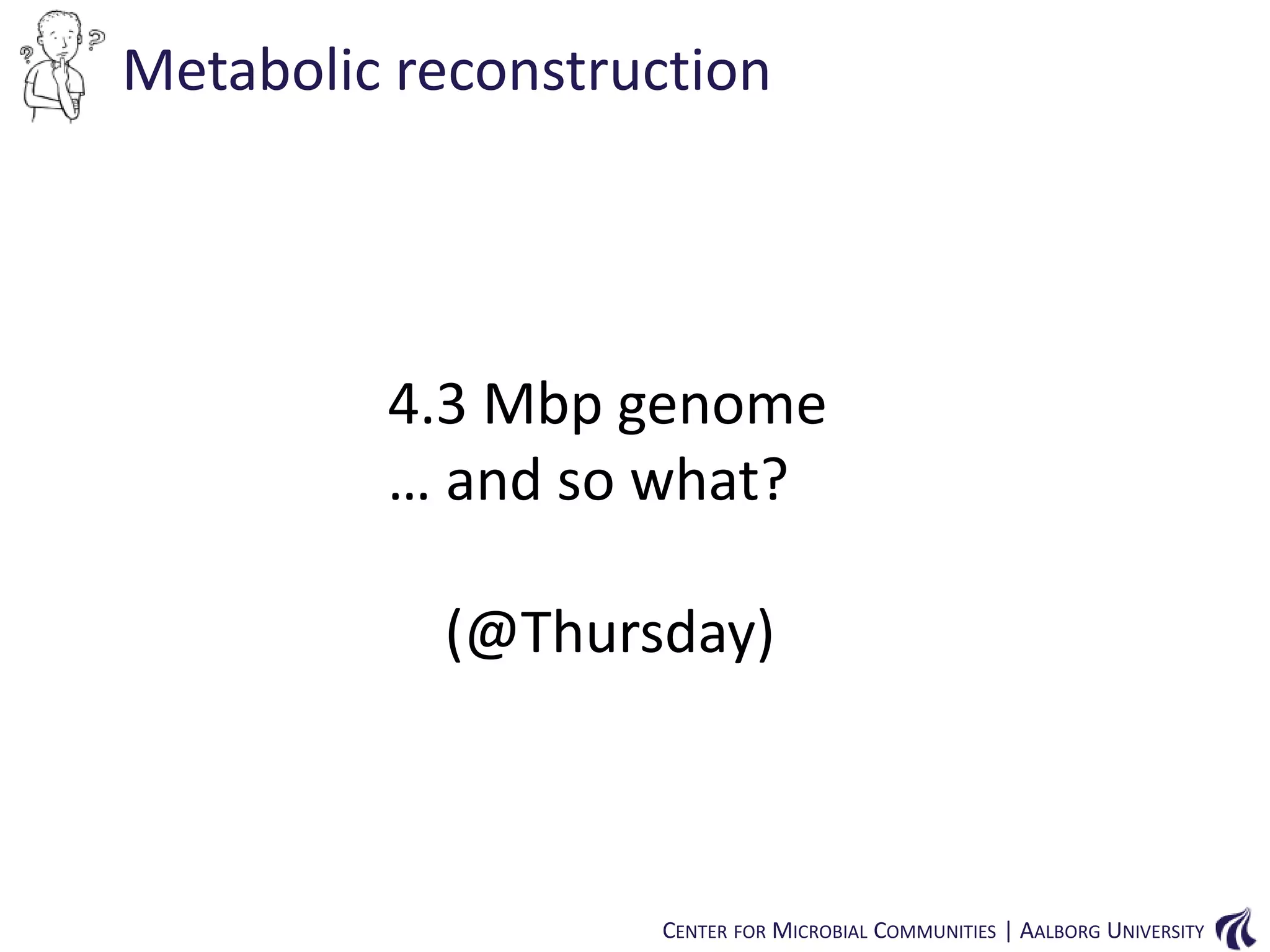 Metabolic reconstruction

4.3 Mbp genome
… and so what?
(@Thursday)

CENTER FOR MICROBIAL COMMUNITIES | AALBORG UNIVERSITY

 