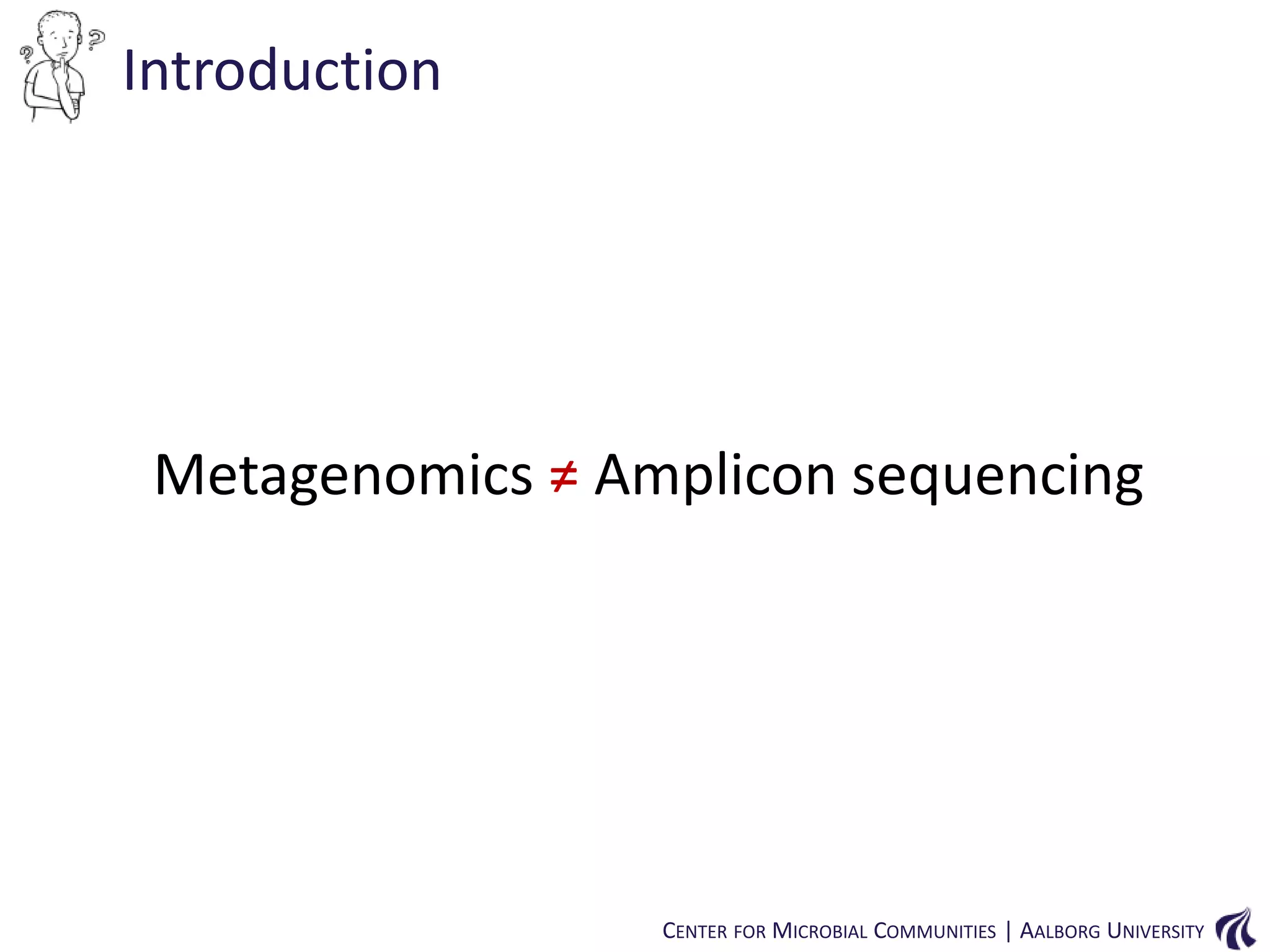 Introduction

Metagenomics ≠ Amplicon sequencing

CENTER FOR MICROBIAL COMMUNITIES | AALBORG UNIVERSITY

 