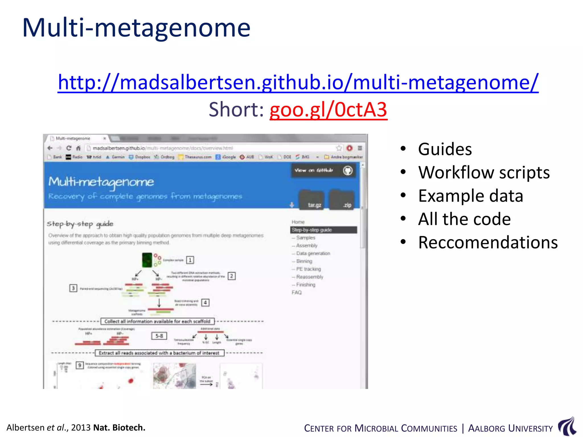 Multi-metagenome
http://madsalbertsen.github.io/multi-metagenome/
Short: goo.gl/0ctA3
•
•
•
•
•

Albertsen et al., 2013 Nat. Biotech.

Guides
Workflow scripts
Example data
All the code
Reccomendations

CENTER FOR MICROBIAL COMMUNITIES | AALBORG UNIVERSITY

 