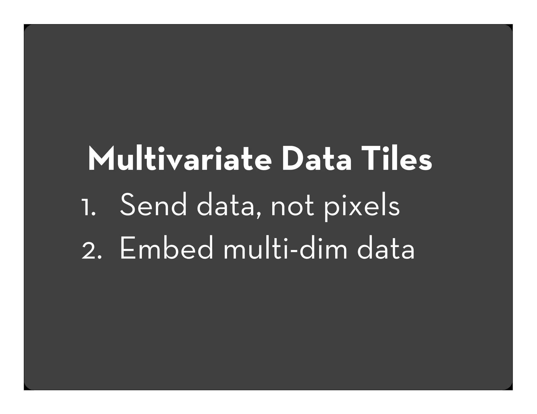 Multivariate Data Tiles
1. Send data, not pixels
2. Embed multi-dim data

 