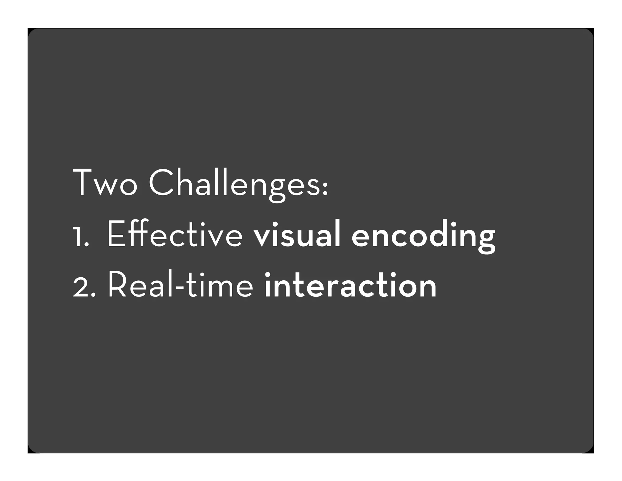 Two Challenges:
1. Eﬀective visual encoding
2. Real-time interaction

 