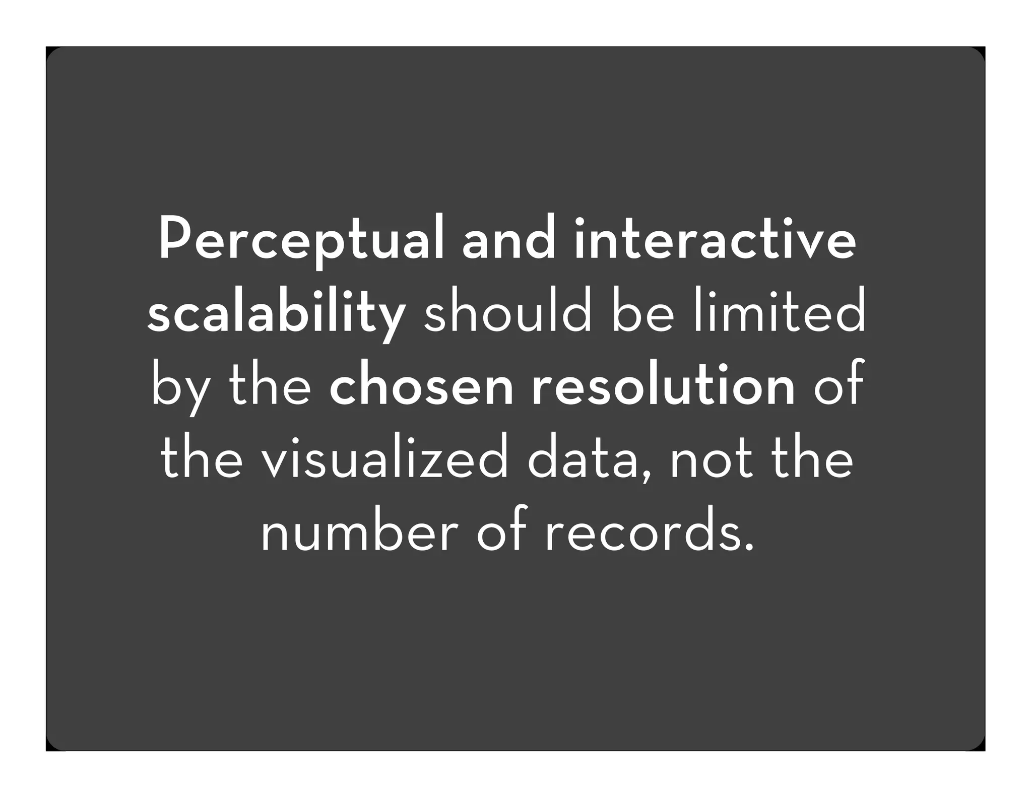 Perceptual and interactive
scalability should be limited
by the chosen resolution of
the visualized data, not the
number of records.

 