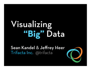 Visualizing
“Big” Data
Sean Kandel & Jeﬀrey Heer
Trifacta Inc. @trifacta

 