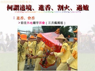 何謂遶境、進香、割火、過爐
 進香、會香
前往外地廟宇拜會（三月瘋媽祖）

 