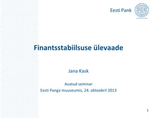 Finantsstabiilsuse ülevaade
Jana Kask
Avatud seminar
Eesti Panga muuseumis, 24. oktoobril 2013

1

 