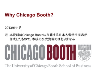 Why Chicago Booth?
2013年11月
※ 本資料はChicago Boothに在籍する日本人留学生有志が
作成したもので、本校の公式資料ではありません

 