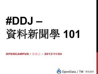 #DDJ –
資料新聞學 101
OPENCAMPUS / 張維志 – 2013/11/04

 