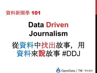 資料新聞學 101

Data Driven
Journalism
從資料中找出故事，用
資料來說故事 #DDJ

 