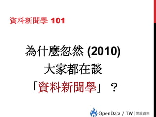 資料新聞學 101

為什麼忽然 (2010)
大家都在談

19

「資料新聞學」？

 