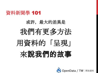 資料新聞學 101
或許，最大的差異是

我們有更多方法
用資料的「呈現」

36

來說我們的故事

 