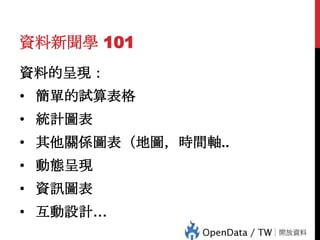 資料新聞學 101
資料的呈現：

• 簡單的試算表格
• 統計圖表
• 其他關係圖表（地圖，時間軸..
• 動態呈現
• 資訊圖表
37

• 互動設計…

 