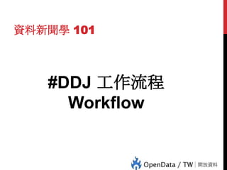 資料新聞學 101

42

#DDJ 工作流程
Workflow

 