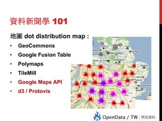 資料新聞學 101
地圖 dot distribution map :
GeoCommons

•

Google Fusion Table

•

Polymaps

•

TileMill

•

Google Maps API

•

d3 / Protovis

65

•

 