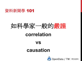 資料新聞學 101

如科學家一般的嚴謹
correlation

vs
79

causation

 