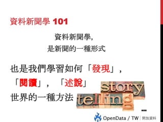 資料新聞學 101
資料新聞學，

是新聞的一種形式

也是我們學習如何「發現」，

「閱讀」，「述說」

84

世界的一種方法

 