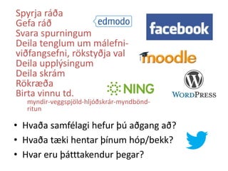 Spyrja ráða
Gefa ráð
Svara spurningum
Deila tenglum um málefniviðfangsefni, rökstyðja val
Deila upplýsingum
Deila skrám
Rökræða
Birta vinnu td.

myndir-veggspjöld-hljóðskrár-myndböndritun

• Hvaða samfélagi hefur þú aðgang að?
• Hvaða tæki hentar þínum hóp/bekk?
• Hvar eru þátttakendur þegar?

 