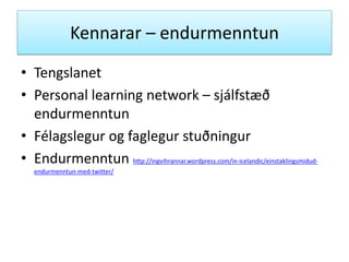Kennarar – endurmenntun
• Tengslanet
• Personal learning network – sjálfstæð
endurmenntun
• Félagslegur og faglegur stuðningur
• Endurmenntun http://ingvihrannar.wordpress.com/in-icelandic/einstaklingsmidudendurmenntun-med-twitter/

 