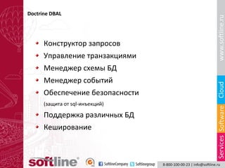 Doctrine DBAL

Конструктор запросов
Управление транзакциями
Менеджер схемы БД
Менеджер событий
Обеспечение безопасности
(защита от sql-инъекций)

Поддержка различных БД
Кеширование

 