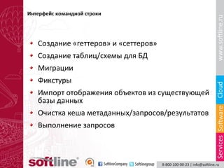 Интерфейс командной строки

Создание «геттеров» и «сеттеров»
Создание таблиц/схемы для БД
Миграции
Фикстуры
Импорт отображения объектов из существующей
базы данных
Очистка кеша метаданных/запросов/результатов
Выполнение запросов

 