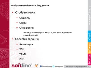 Отображение объектов в базу данных

Отображаются
Объекты
Связи
Отношения
наследование/суперклассы, переопределение
связей/полей

Способы задания
Аннотации
XML
YAML
PHP

 