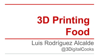 3D Printing
Food
Luis Rodríguez Alcalde
@3DigitalCooks

 