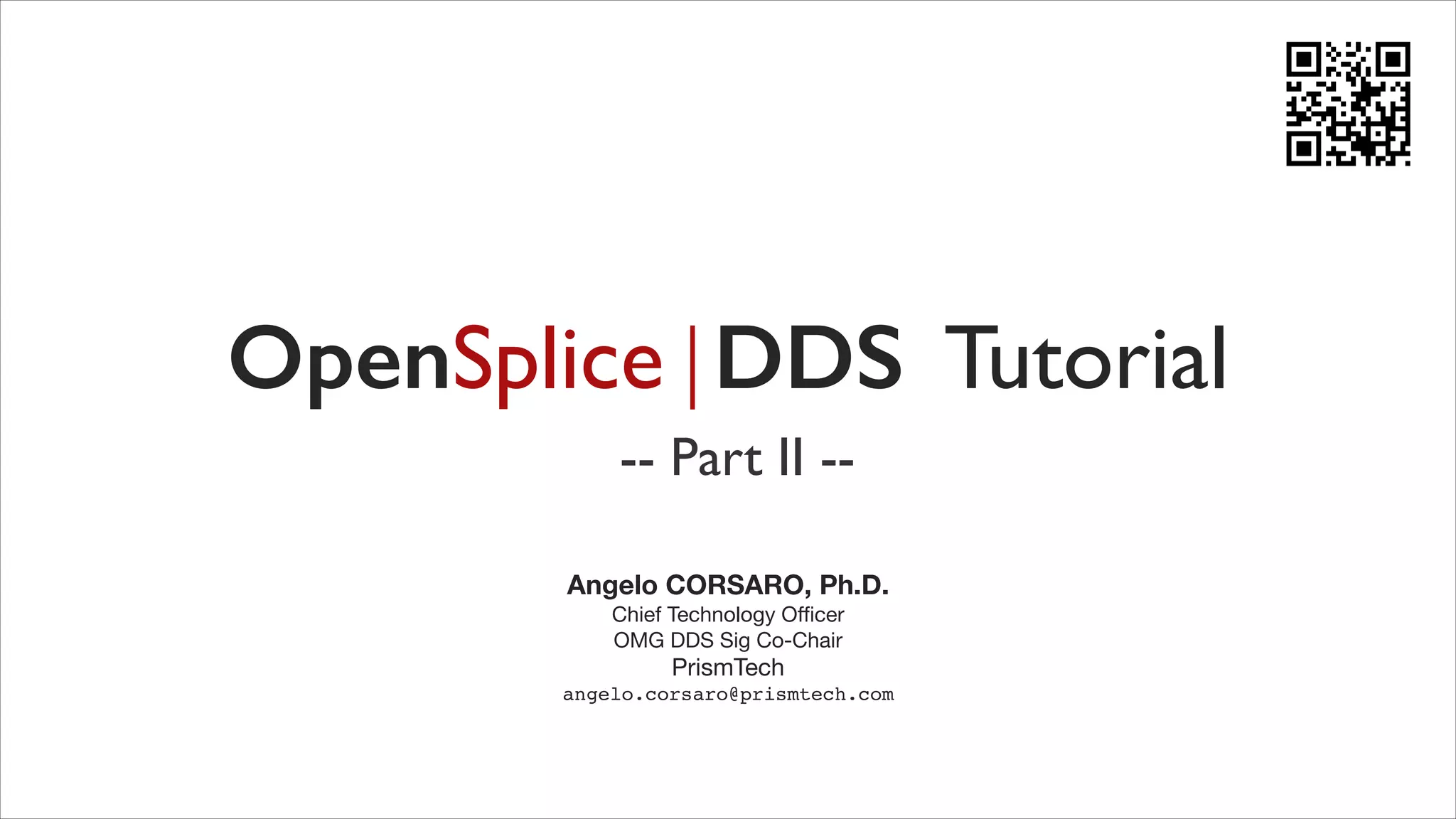 OpenSplice | DDS Tutorial
-- Part II -Angelo CORSARO, Ph.D.	


	

	


Chief Technology Oﬃcer
OMG DDS Sig Co-Chair

PrismTech	


angelo.corsaro@prismtech.com

 