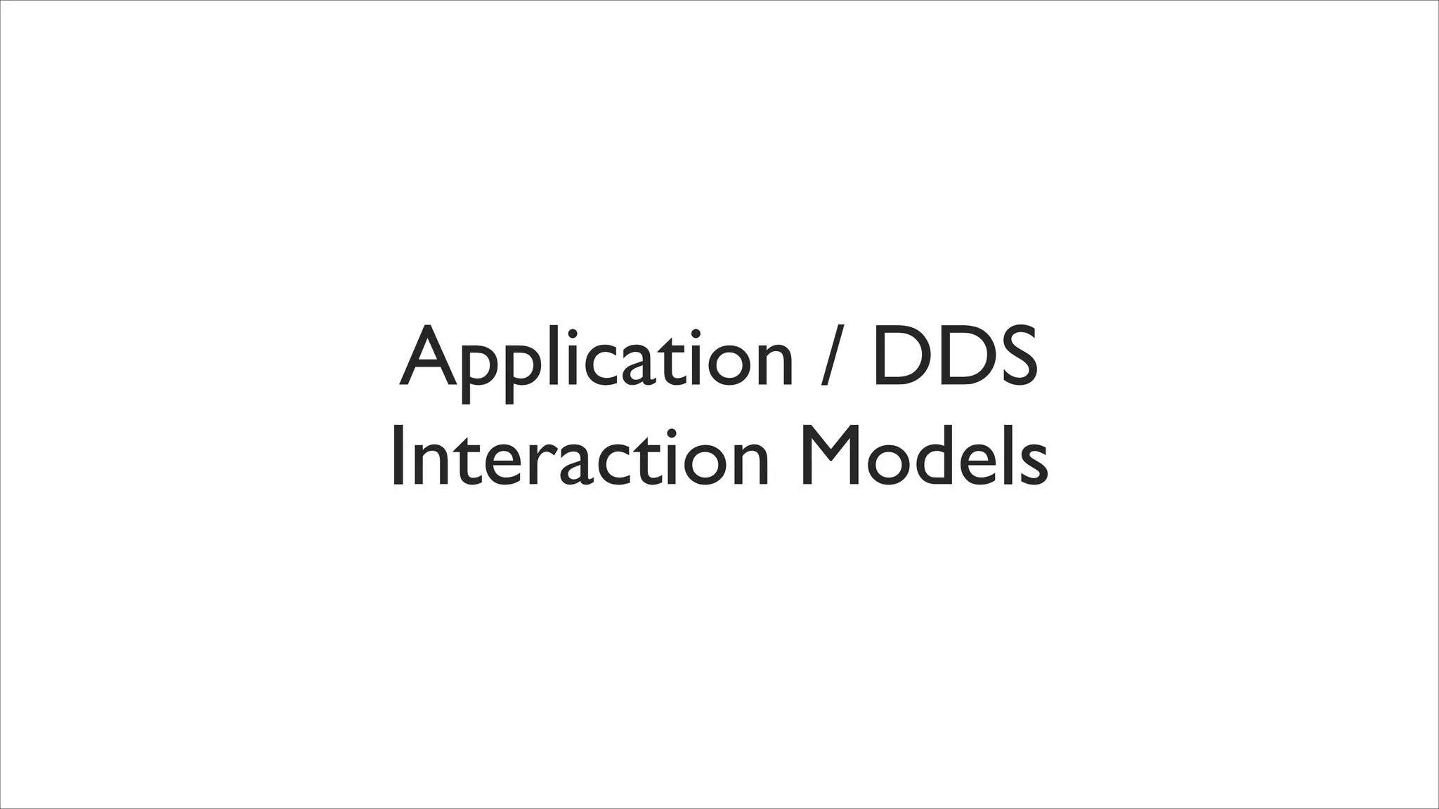 Application / DDS 	

Interaction Models

 