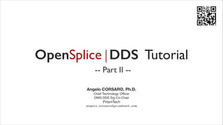 OpenSplice | DDS Tutorial
-- Part II -Angelo CORSARO, Ph.D.	


	

	


Chief Technology Oﬃcer
OMG DDS Sig Co-Chair

PrismTech	


angelo.corsaro@prismtech.com

 
