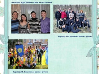 НА ВЕЧОРІ ВІДПОЧИНКУ РАЗОМ З КУРАТОРАМИ

Куратор Н.О. Ляховська разом з групою

Куратор Л.В. Вишневська разом з групою

 