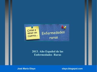 Enfermedades
raras

2013. Año Español de las
Enfermedades Raras

José María Olayo

olayo.blogspot.com

 