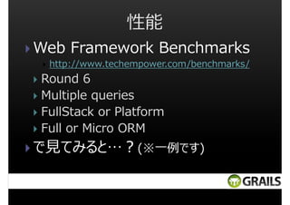 性能
Web Framework Benchmarks
http://www.techempower.com/benchmarks/

Round 6
Multiple queries
FullStack or Platform
Full or Micro ORM

で⾒てみると…︖(※一例です)

 