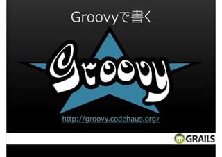Groovyで書く

http://groovy.codehaus.org/

 
