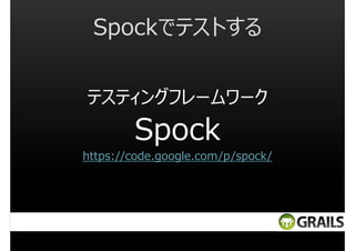 Spockでテストする
テスティングフレームワーク

Spock
https://code.google.com/p/spock/

 