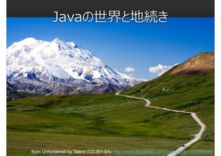 Javaの世界と地続き

from Unhindered by Talent (CC-BY-SA) http://www.fotopedia.com/items/flickr-250890495

 