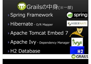 Grailsの中身(※一部)
Spring Framework
Hibernate - O/R Mapper
Apache Tomcat Embed 7
Apache Ivy - Dependency Manager
H2 Database

 