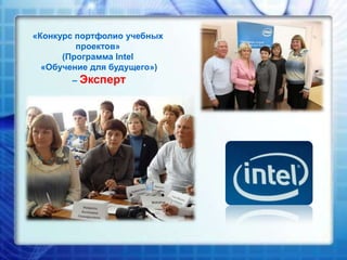«Конкурс портфолио учебных
проектов»
(Программа Intel
«Обучение для будущего»)
– Эксперт

 