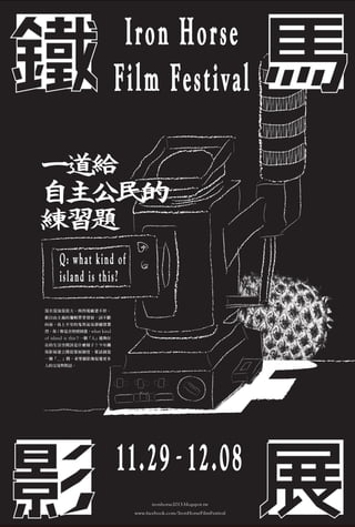 Iron Horse
Film Festival
һ o

  
 
 }

Q: what kind of
island is this?
׻ͻܴ󣬺늏Sͣ
x߉݋lչһ~
ǰuϲĹՅsԽl
ң / Ƿwhat

kind
of island is thisһˡ܉

ڵgԓʲNӣF
RӰչ_ŲչƶȣLԇ
һ  gϣӰM
˵ĽcԒ

11.29 - 12.08
ironhorse2013.blogspot.tw
www.facebook.com/IronHorseFilmFestival

 