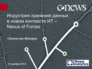 Индустрия хранения данных
в новом контексте ИТ –
Nexus of Forces
Станислав Макаров

21 ноября 2013

 