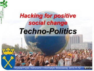 Hacking for positive
social change

Techno-Politics

Wydział Fizyki, Astronomii i Informatyki Stosowanej, 2013.11.12

 
